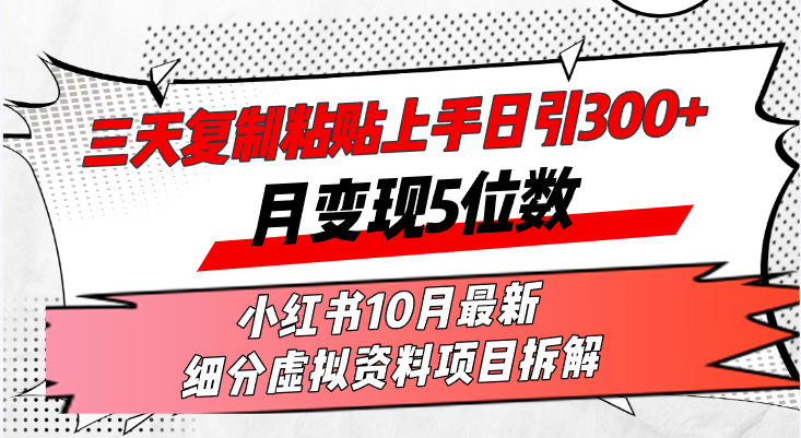(13077期)三天复制粘贴上手日引300+月变现5位数小红书10月最新 细分虚拟资料项目…-轻创社项目网