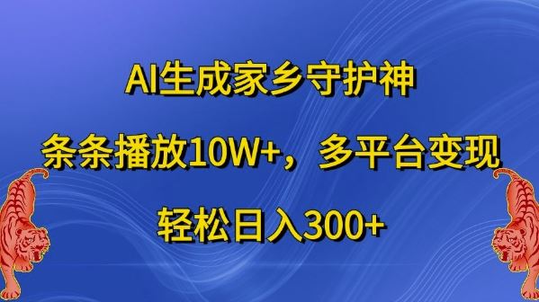 AI生成家乡守护神,条条播放10W+,多平台变现,轻松日入300+【揭秘】-轻创社项目网