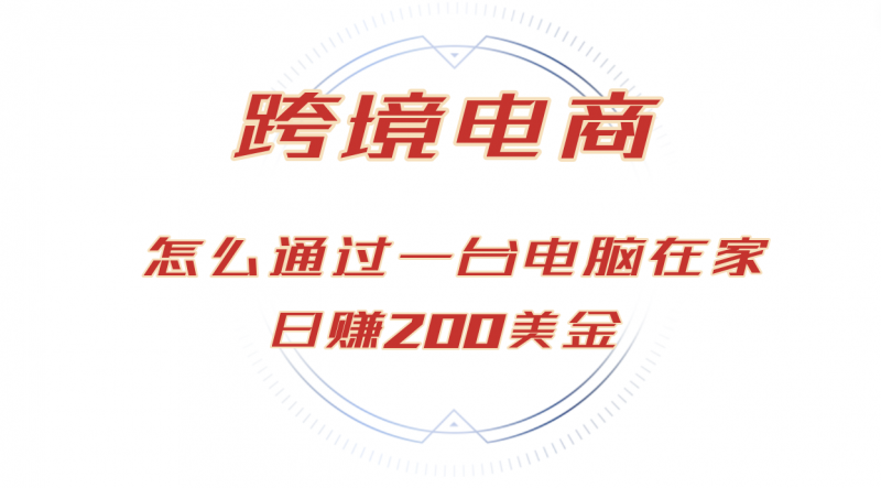(12997期)日赚200美金的跨境电商赛道,如何在家通过一台电脑把货卖到全世界!-轻创社项目网