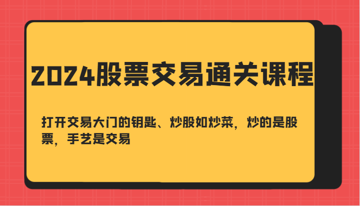 2024股票交易通关课-打开交易大门的钥匙、炒股如炒菜,炒的是股票,手艺是交易-轻创社项目网