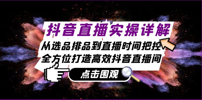 (13042期)抖音直播实操详解:从选品排品到直播时间把控,全方位打造高效抖音直播间-轻创社项目网