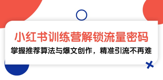 (13016期)小红书训练营解锁流量密码,掌握推荐算法与爆文创作,精准引流不再难-轻创社项目网