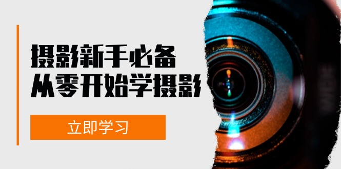 (13002期)摄影新手必备:从零开始学摄影,器材、光线、构图、实战拍摄及后期修片-轻创社项目网