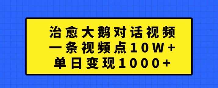 治愈大鹅对话视频,一条视频点赞 10W+,单日变现1k+【揭秘】-轻创社项目网