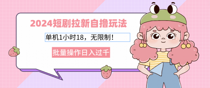 （12972期）2024短剧拉新自撸玩法。单机1小时18，无限制，批量操作日入过千-轻创社项目网