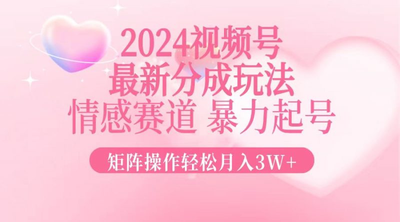 （12922期）2024最新视频号分成玩法，情感赛道，暴力起号，矩阵操作轻松月入3W+-轻创社项目网