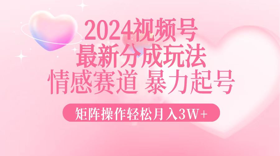 图片[1]-（12922期）2024最新视频号分成玩法，情感赛道，暴力起号，矩阵操作轻松月入3W+