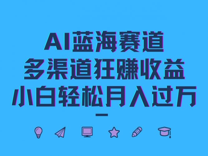 AI蓝海赛道,多渠道狂赚收益,小白轻松月入过万-轻创社项目网