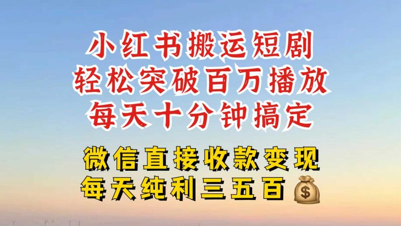 小红书搬运热门短剧,轻松爆流百万播放,每天引流几十人,搞个大几百块真的很简单-轻创社项目网