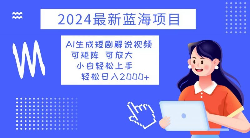 （12906期）2024最新蓝海项目 AI生成短剧解说视频 小白轻松上手 日入2000+-轻创社项目网