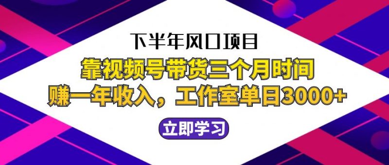 下半年风口项目,靠视频号带货三个月时间赚一年收入,工作室实测单日3…-轻创社项目网