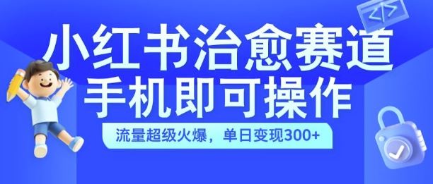 小红书治愈视频赛道,手机即可操作,流量超级火爆,单日变现300+【揭秘】-轻创社项目网