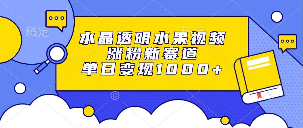 图片[1]-（13163期）水晶透明水果视频，涨粉新赛道，单日变现1000+
