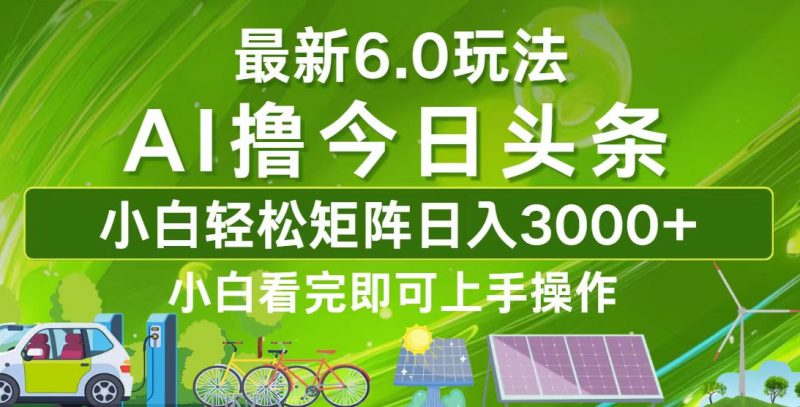(12813期)今日头条最新6.0玩法,轻松矩阵日入3000+-轻创社项目网
