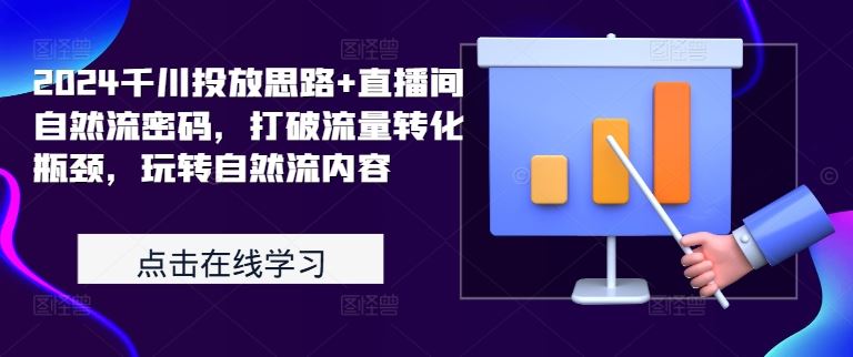 2024千川投放思路+直播间自然流密码,打破流量转化瓶颈,玩转自然流内容-轻创社项目网