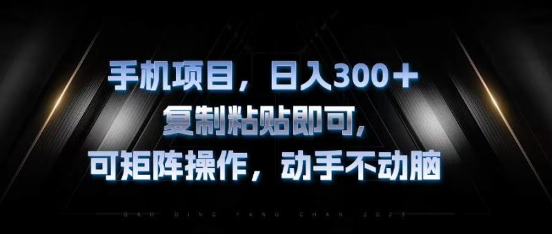 (13083期)手机项目,日入300+,复制黏贴即可,可矩阵操作,动手不动脑-轻创社项目网