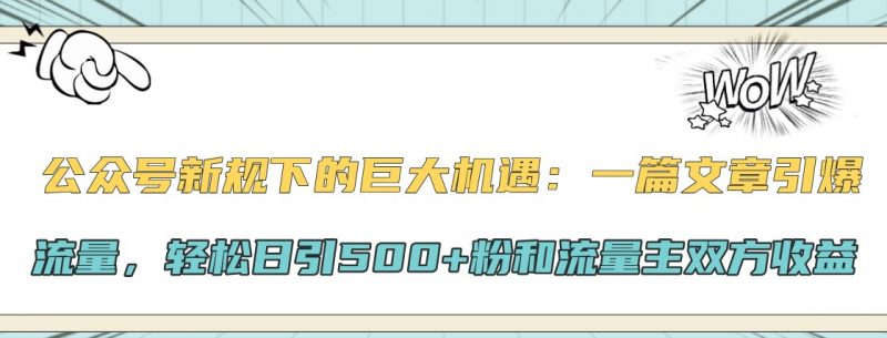 公众号新规下的巨大机遇:一篇文章引爆流量,轻松日引500+粉和流量主双方收益-轻创社项目网