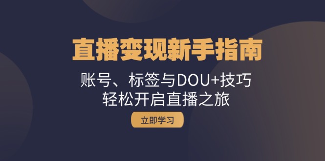 直播变现新手指南:账号、标签与DOU+技巧,轻松开启直播之旅-轻创社项目网