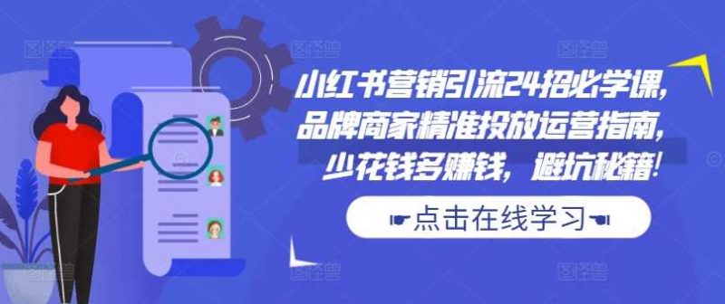 小红书营销引流24招必学课,品牌商家精准投放运营指南,少花钱多赚钱,避坑秘籍!-轻创社项目网