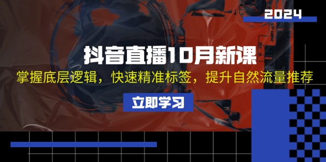 (13024期)抖音直播10月新课:掌握底层逻辑,快速精准标签,提升自然流量推荐-轻创社项目网