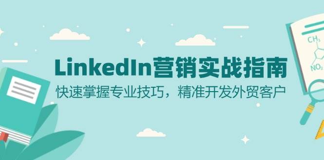 （13147期）LinkedIn 营销实战指南：快速掌握专业技巧，精准开发外贸客户-轻创社项目网