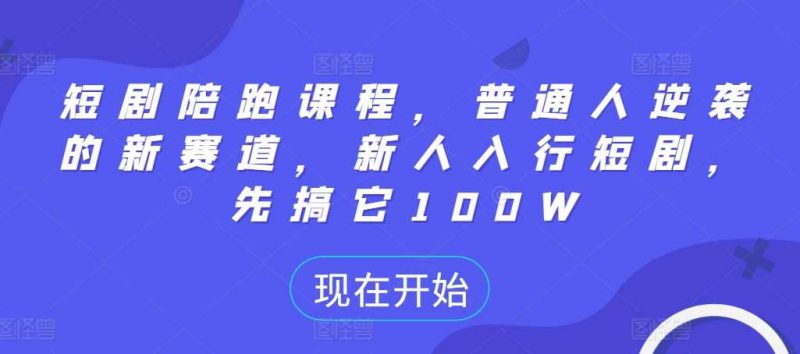 短剧陪跑课程，普通人逆袭的新赛道，新人入行短剧，先搞它100W-轻创社项目网
