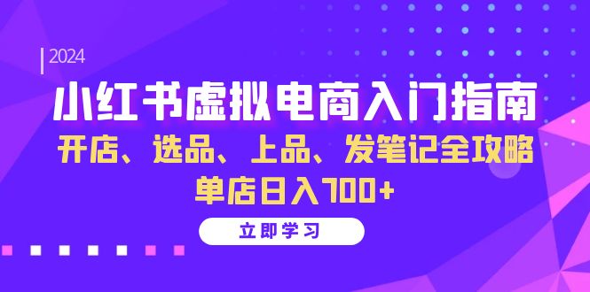 小红书虚拟电商入门指南:开店、选品、上品、发笔记全攻略 单店日入700+-轻创社项目网
