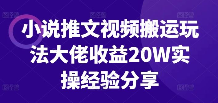 小说推文视频搬运玩法大佬收益20W实操经验分享-轻创社项目网