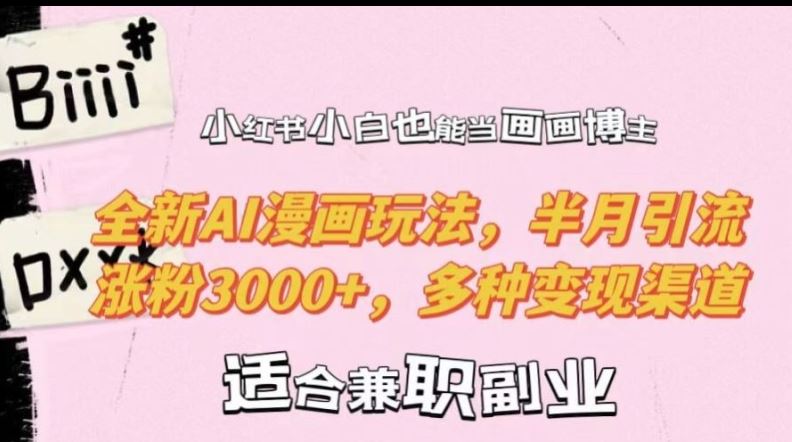 小红书小白也能当画画博主,全新AI漫画玩法,半月引流涨粉3000+,多种变现渠道【揭秘】-轻创社项目网
