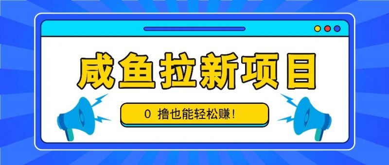 咸鱼拉新项目,拉新一单6-9元,0撸也能轻松赚,白撸几十几百!-轻创社项目网