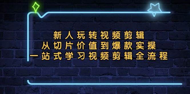 (13178期)新人玩转视频剪辑:从切片价值到爆款实操,一站式学习视频剪辑全流程-轻创社项目网