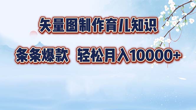 （12902期）矢量图制作育儿知识，条条爆款，月入10000+-轻创社项目网