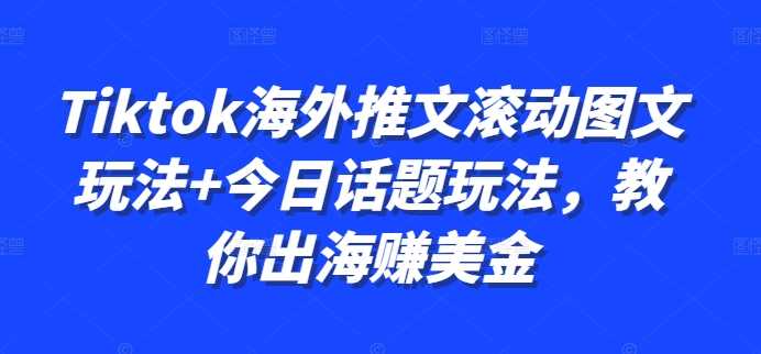 Tiktok海外推文滚动图文玩法+今日话题玩法,教你出海赚美金-轻创社项目网