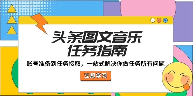 头条图文音乐任务指南:账号准备到任务接取,一站式解决你做任务所有问题-轻创社项目网