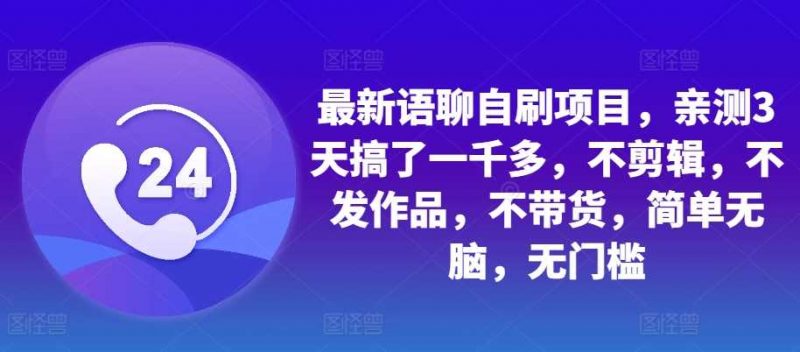 最新语聊自刷项目,亲测3天搞了一千多,不剪辑,不发作品,不带货,简单无脑,无门槛-轻创社项目网