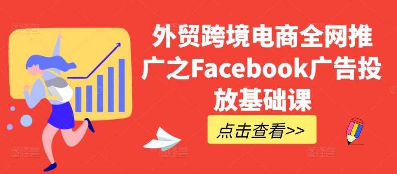 外贸跨境电商全网推广之Facebook广告投放基础课-轻创社项目网