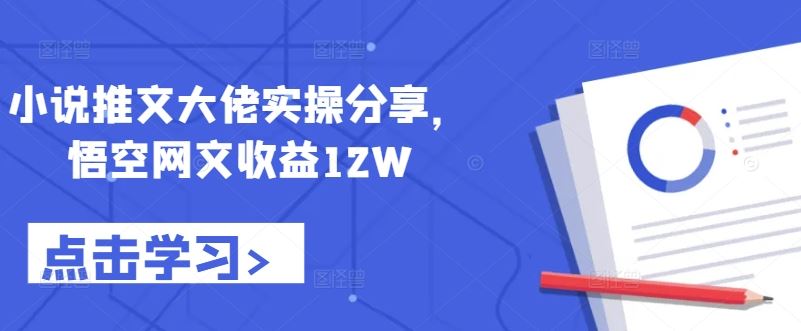 小说推文大佬实操分享,悟空网文收益12W-轻创社项目网
