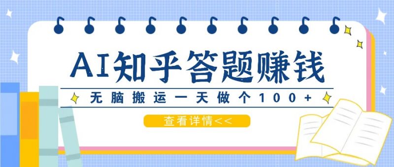 利用AI操作知乎答题赚外快:碎片时间也能变现金,无脑搬运一天做个100+没问题-轻创社项目网