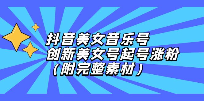 (12815期)抖音美女音乐号,创新美女号起号涨粉(附完整素材)-轻创社项目网