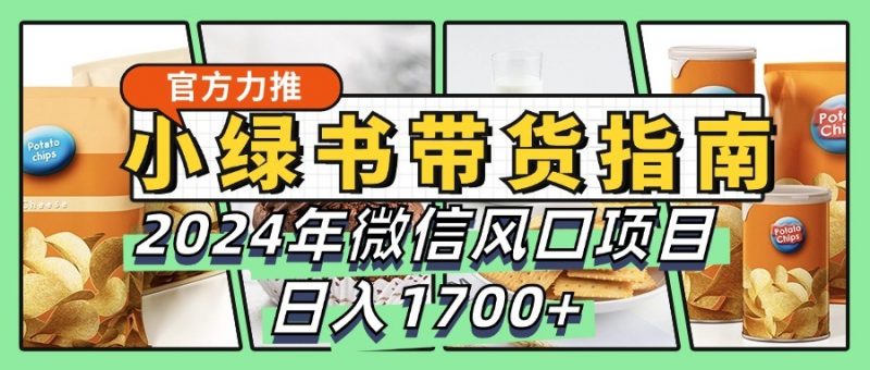 小绿书带货完全教学指南,2024年微信风口项目,日入1700+-轻创社项目网