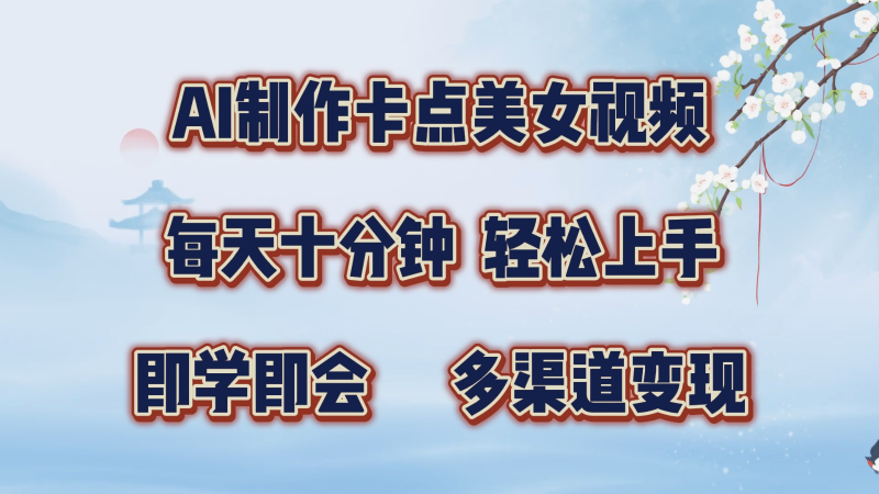 AI制作卡点美女视频,每天十分钟,轻松上手,即学即会,多渠道变现-轻创社项目网