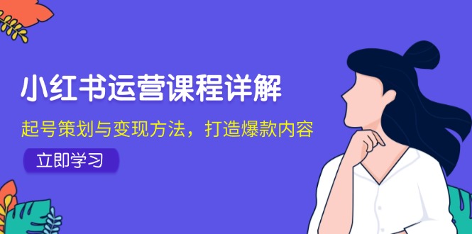 小红书运营课程详解:起号策划与变现方法,打造爆款内容-轻创社项目网