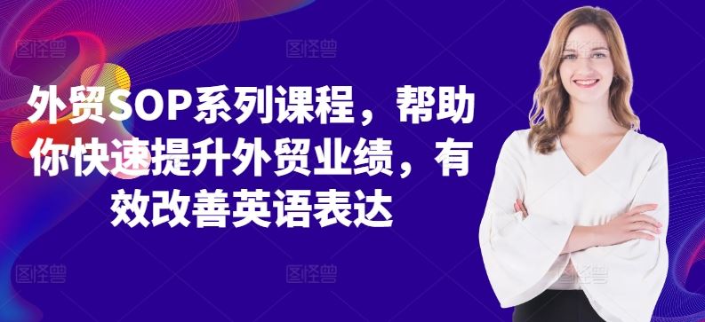 外贸SOP系列课程,帮助你快速提升外贸业绩,有效改善英语表达-轻创社项目网
