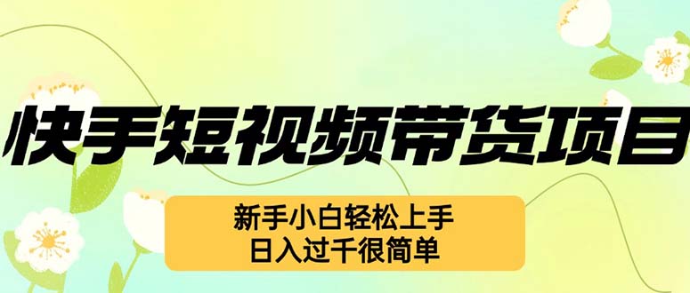 （12957期）快手短视频带货项目，最新玩法 新手小白轻松上手，日入过千很简单-轻创社项目网