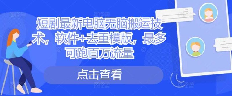 短剧最新电脑无脑搬运技术，软件+去重模版，最多可跑百万流量-轻创社项目网