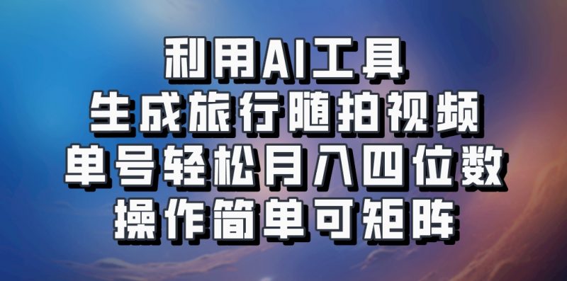 利用AI工具生成旅行随拍视频,单号轻松月入四位数,操作简单可矩阵-轻创社项目网