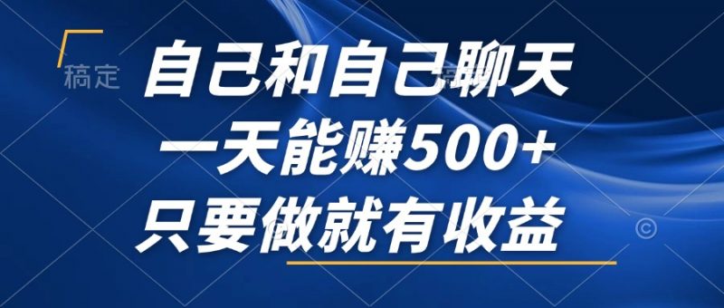 (12865期)自己和自己聊天,一天能赚500+,只要做就有收益,不可错过的风口项目!-轻创社项目网