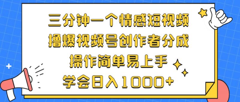 （12960期）三分钟一个情感短视频，撸爆视频号创作者分成 操作简单易上手，学会…-轻创社项目网
