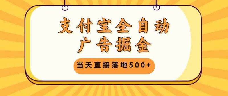 （13113期）支付宝全自动广告掘金，当天直接落地500+，无需养鸡可矩阵放大操作-轻创社项目网