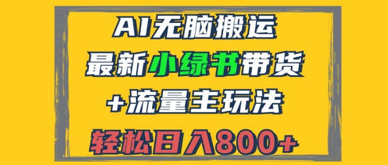 （12914期）2024最新小绿书带货+流量主玩法，AI无脑搬运，3分钟一篇图文，日入800+-轻创社项目网